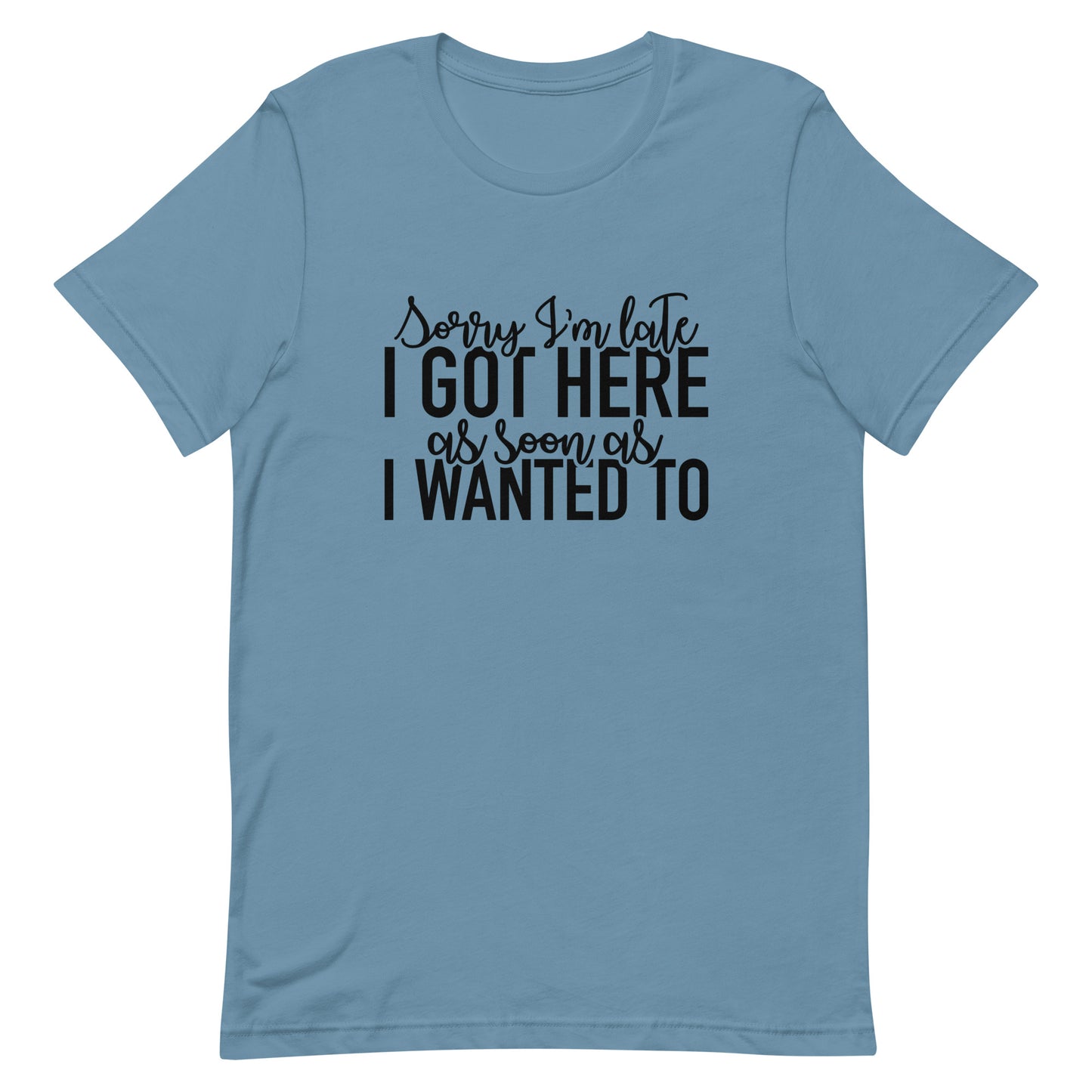 Sorry I'm Late I Got Here as Soon as I Wanted To Unisex t-shirt