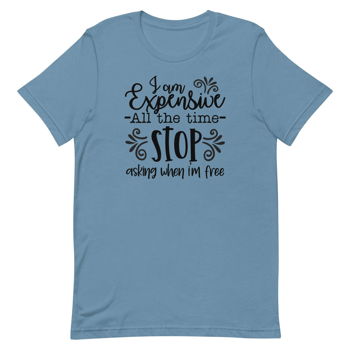 I am Expensive All the Time Stop Asking When I'm Free Unisex T-shirt