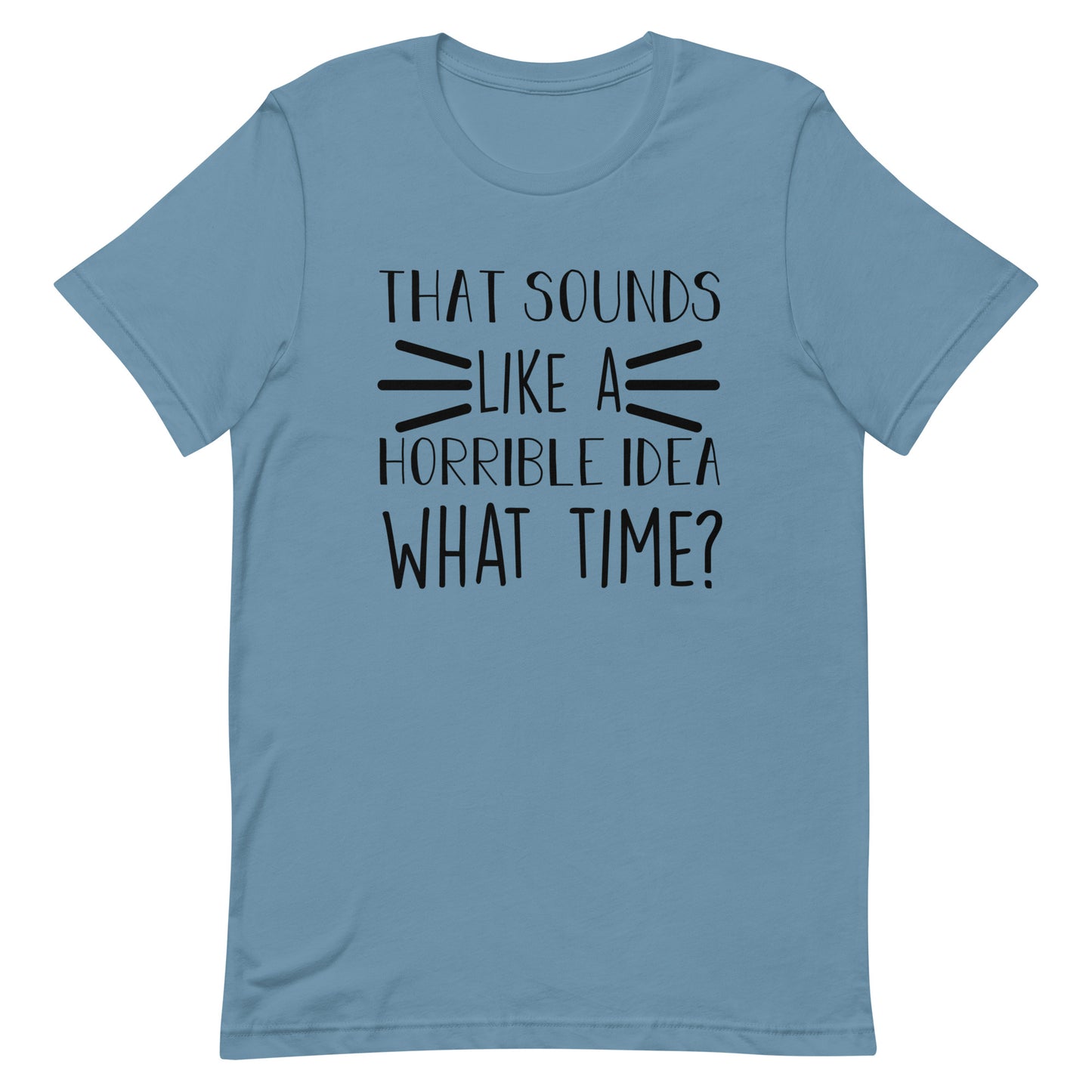 That Sounds Like a Horrible Idea What Time? Unisex t-shirt