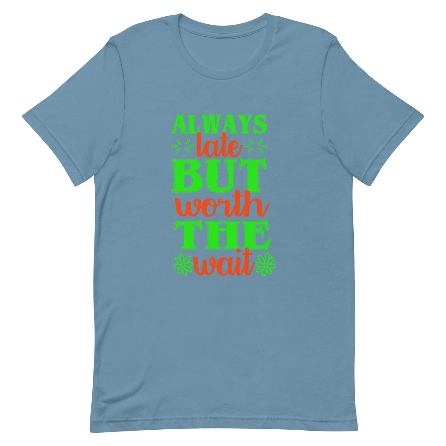 Always Late But Worth the Wait Tshirt
