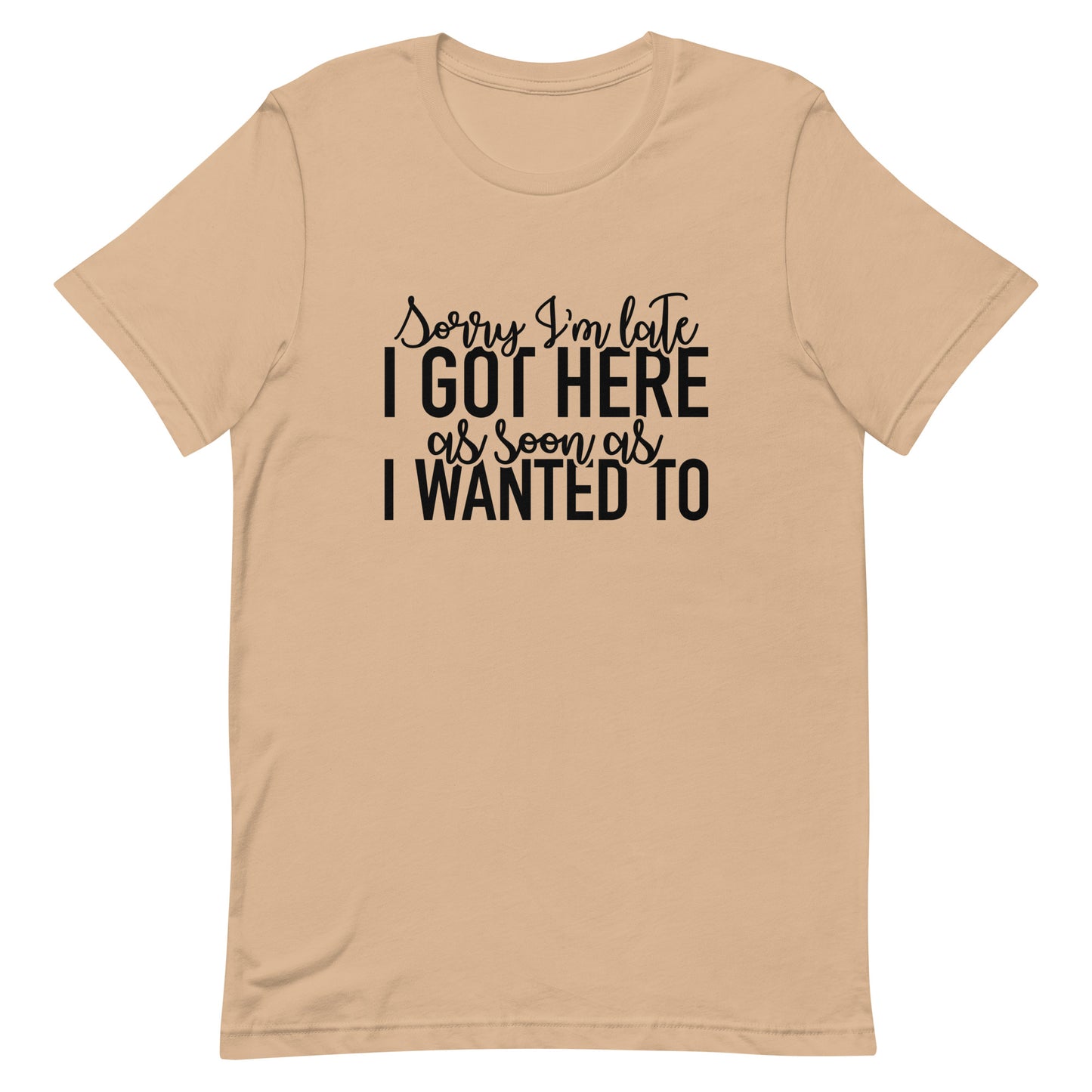 Sorry I'm Late I Got Here as Soon as I Wanted To Unisex t-shirt