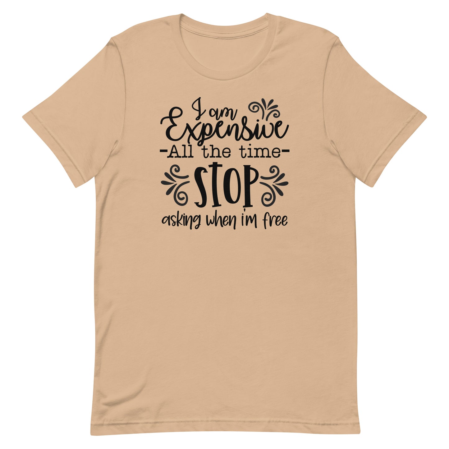 I am Expensive All the Time Stop Asking When I'm Free Unisex T-shirt