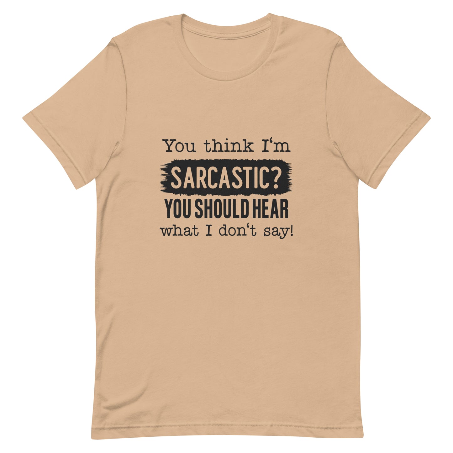 You Think I'm Sarcastic You Should Hear What I Don't Say Unisex t-shirt