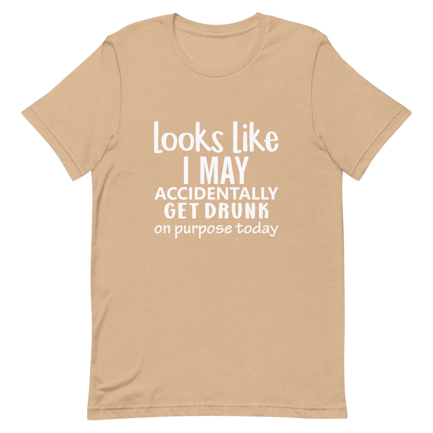 Looks LIke I May Accidentally Get Drunk Unisex t-shirt