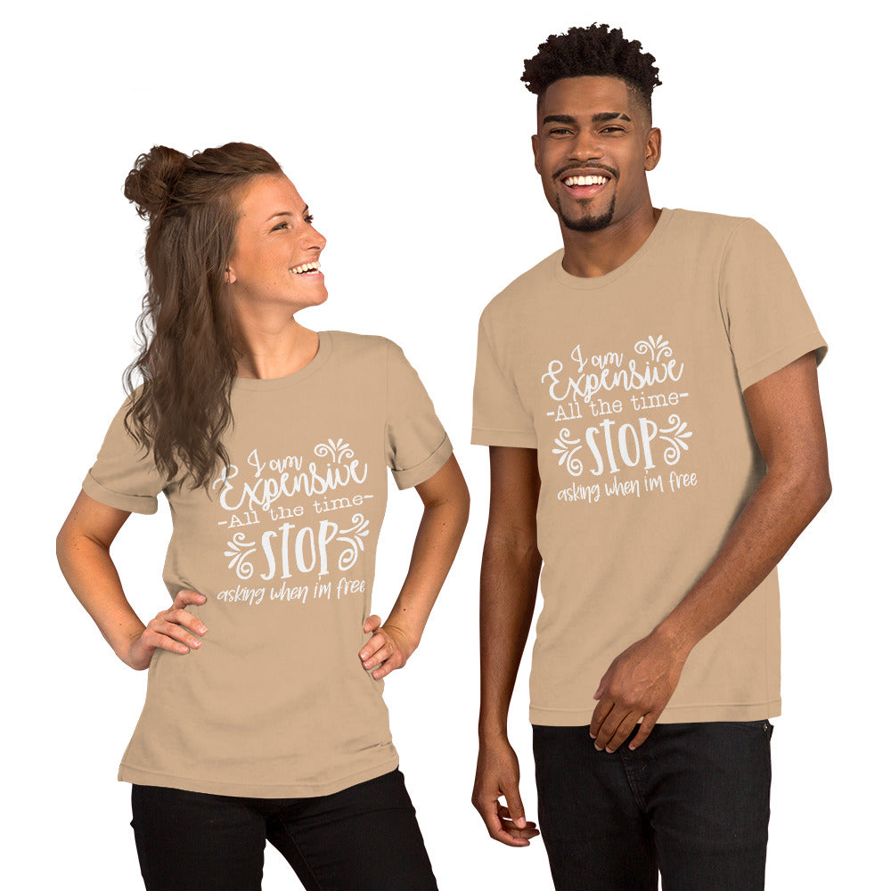 I am Expensive All the Time Stop Asking When I'm Free Unisex T-shirt