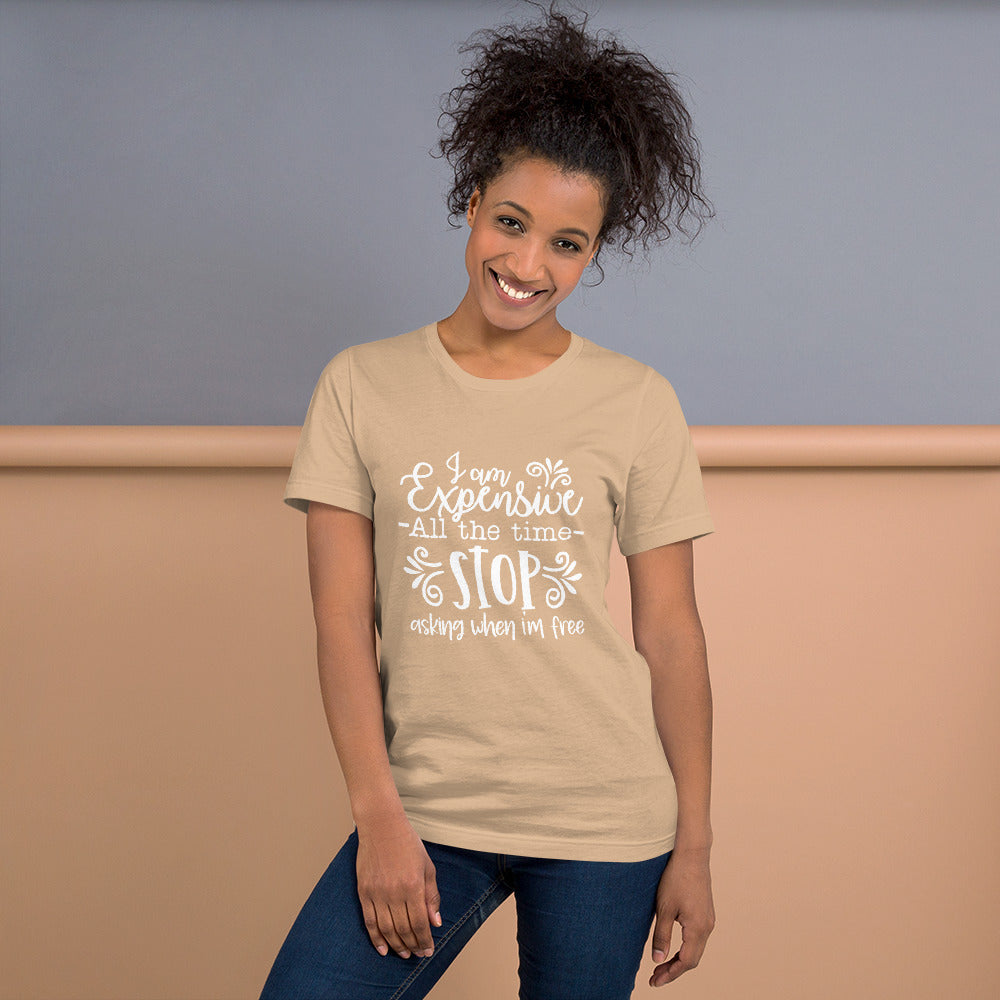 I am Expensive All the Time Stop Asking When I'm Free Unisex T-shirt