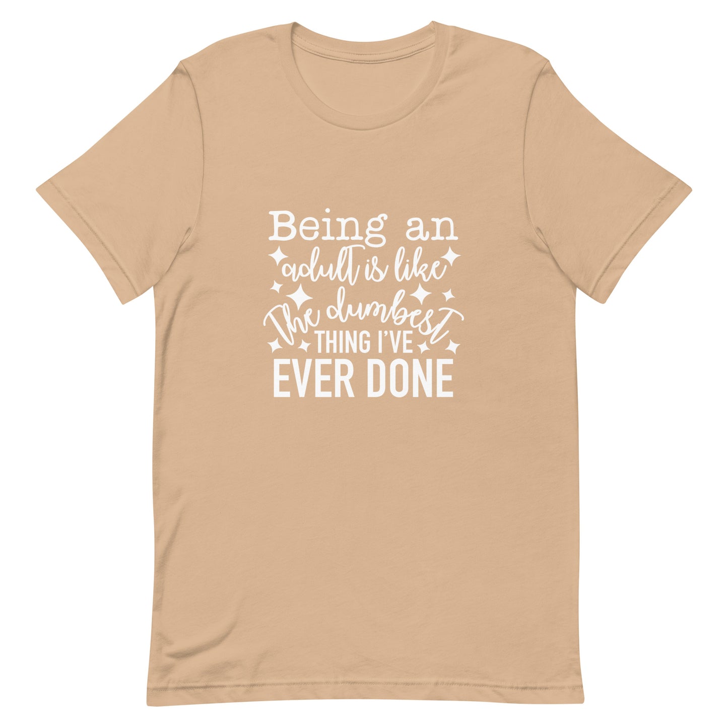 Being an Adult is Like the Dumbest Thing I've Ever Done Unisex Tshirt
