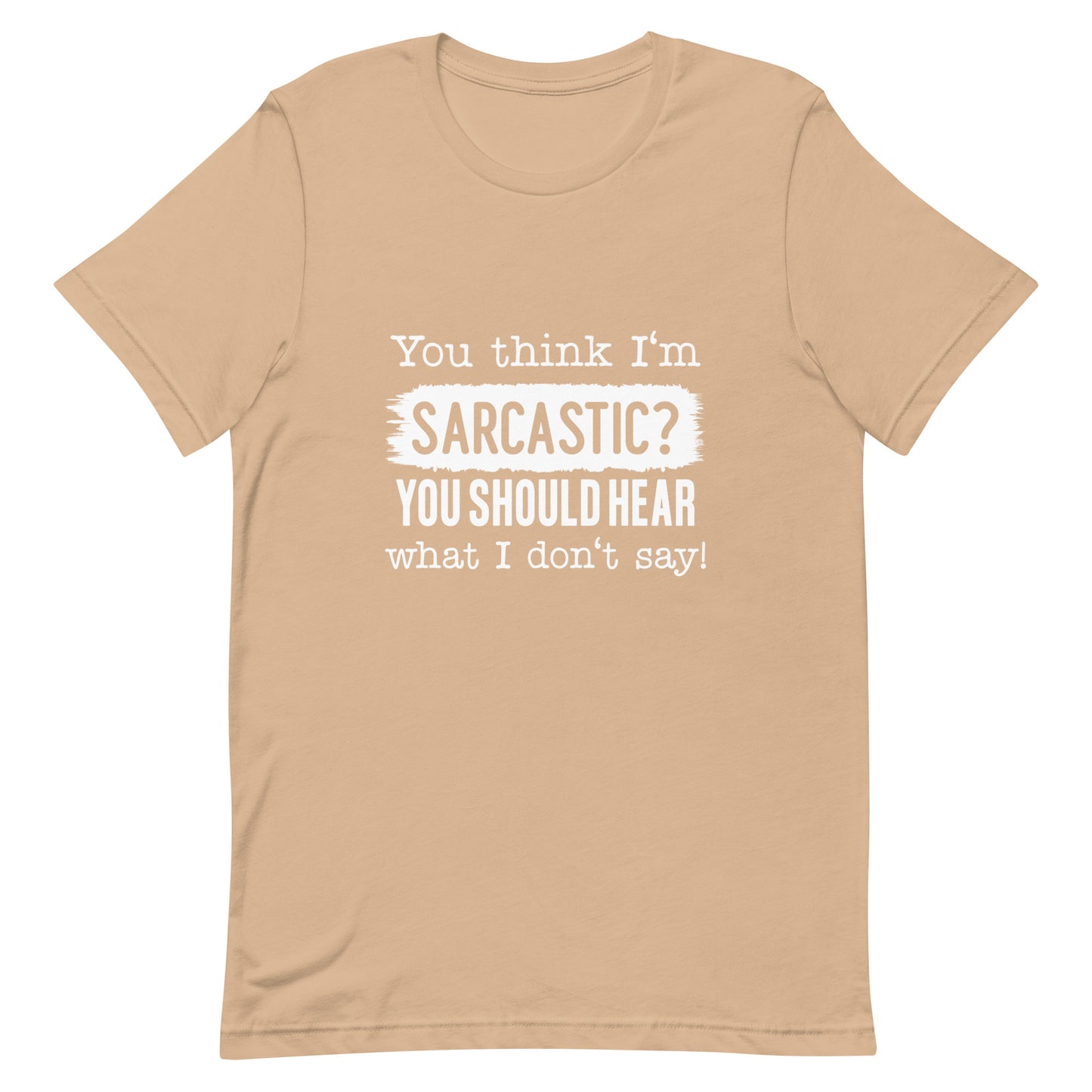 You Think I'm Sarcastic You Should Hear What I Don't Say Unisex t-shirt