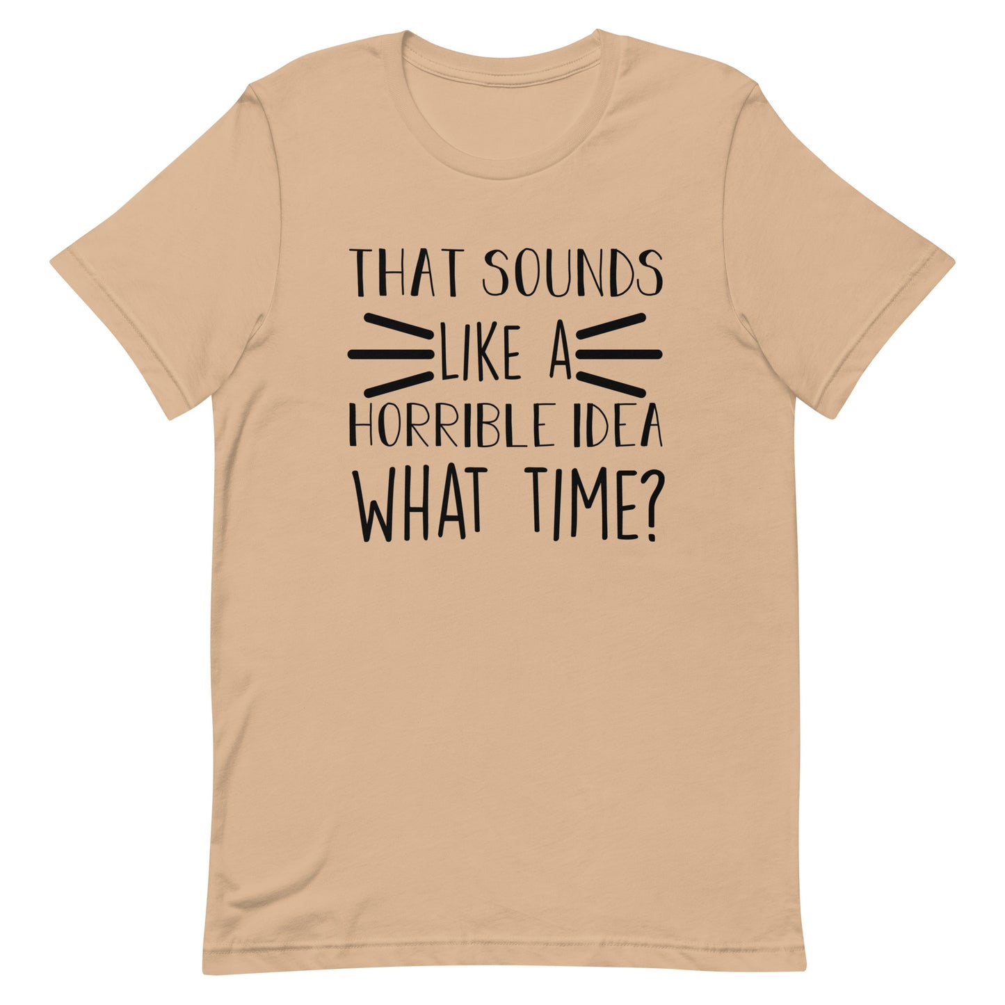 That Sounds Like a Horrible Idea What Time? Unisex t-shirt