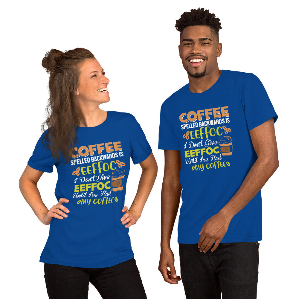 Coffee Spelled Backwards is Eeffoc I Don't Give Eeffoc Until I've Had My Coffee Unisex T-shirt
