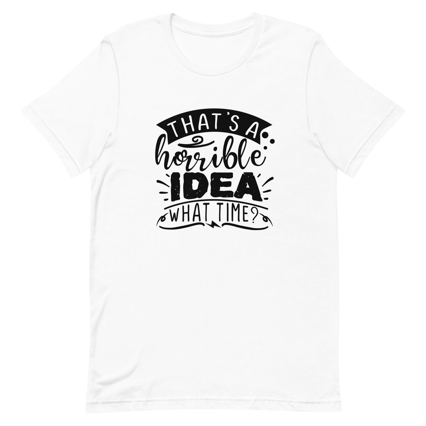 That's a Horrible Idea What Time? Unisex t-shirt