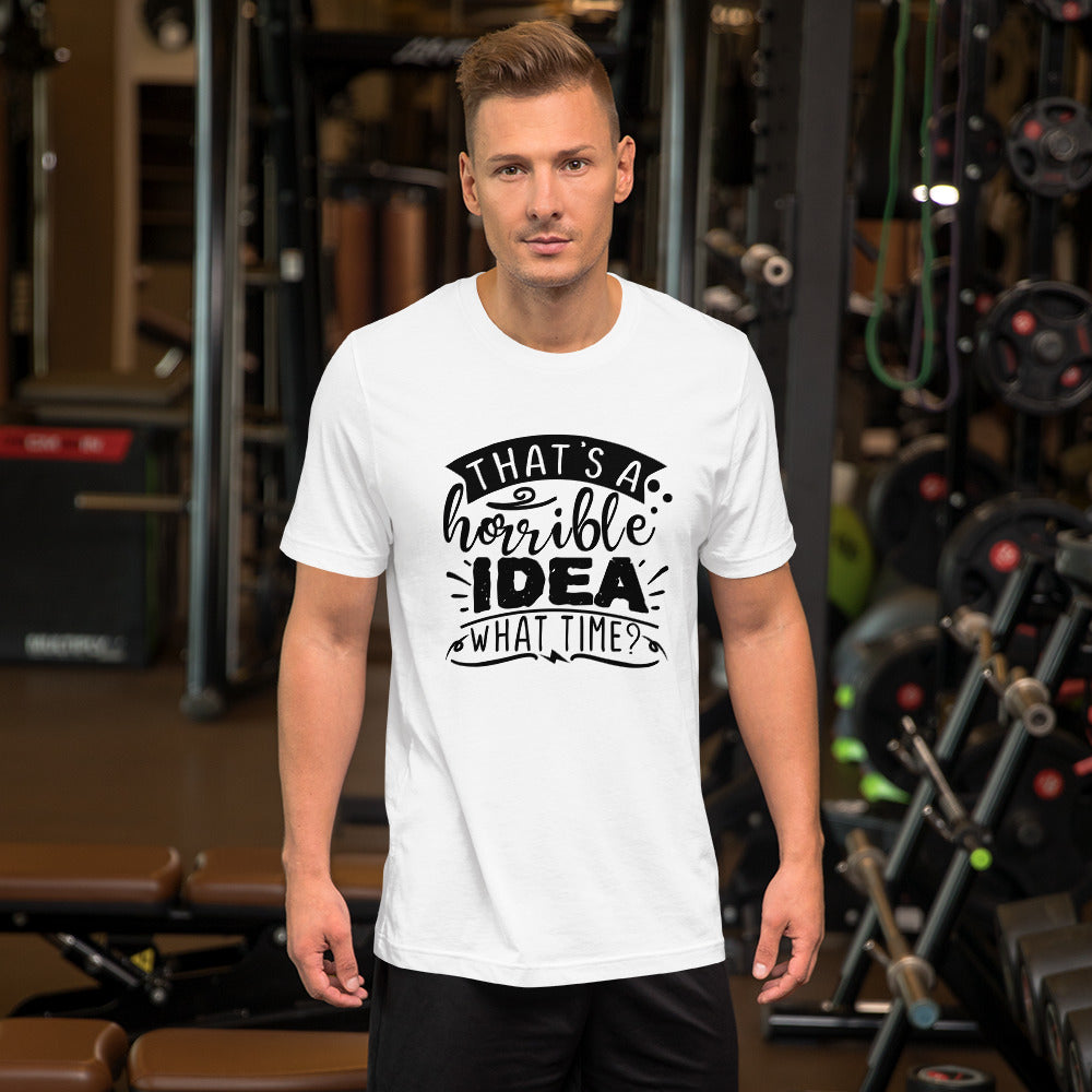 That's a Horrible Idea What Time? Unisex t-shirt