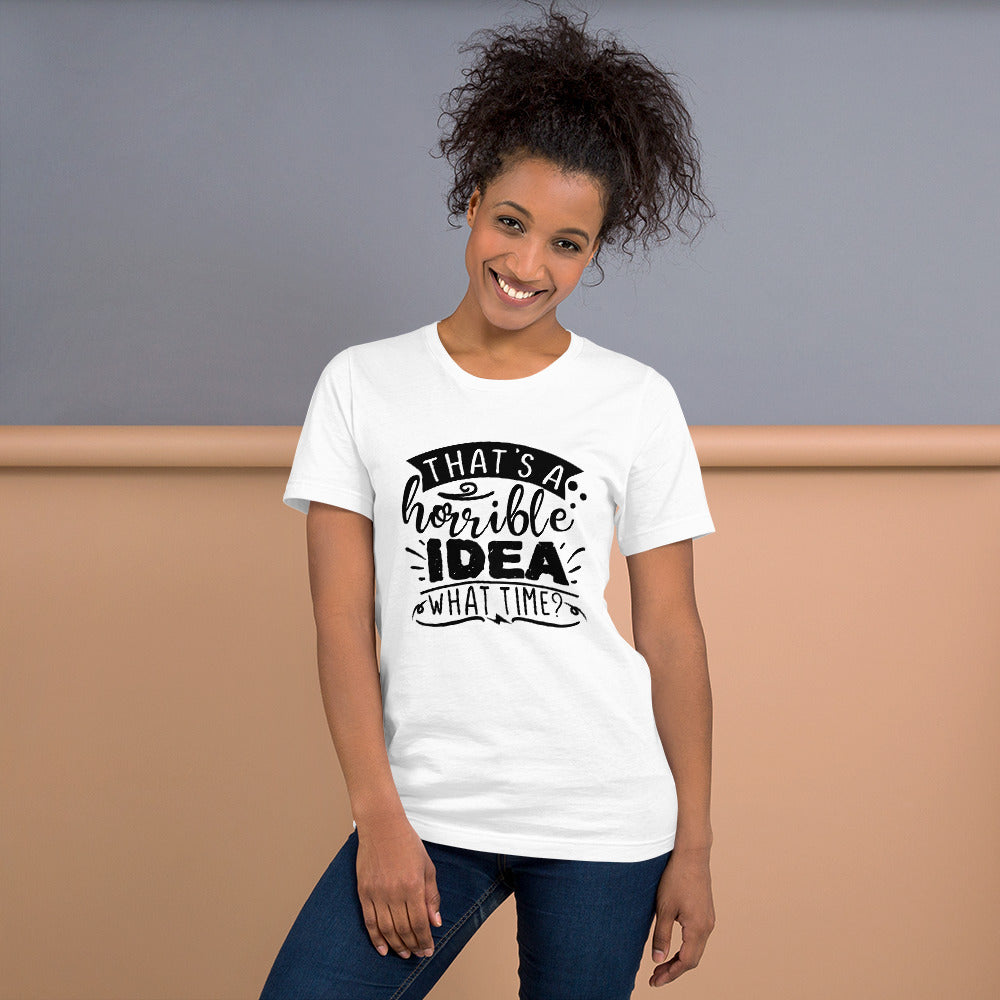 That's a Horrible Idea What Time? Unisex t-shirt