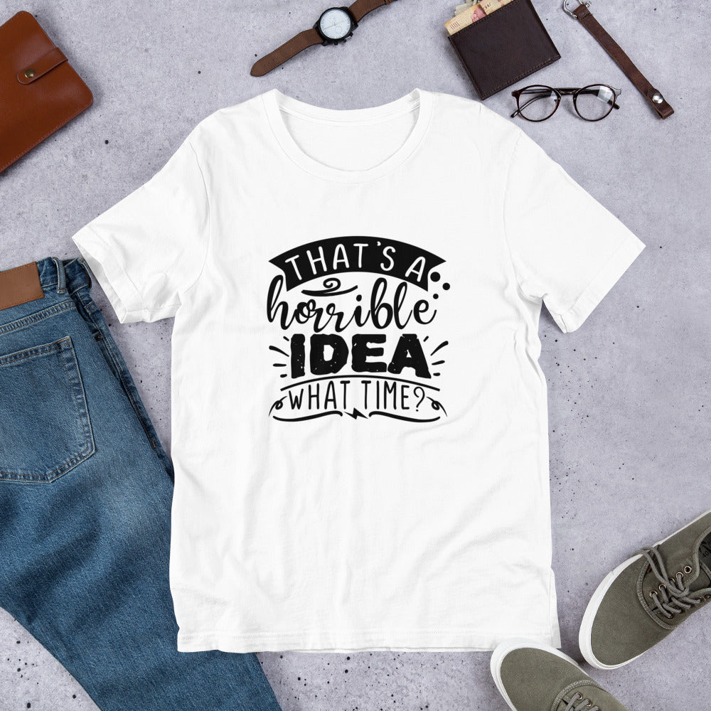 That's a Horrible Idea What Time? Unisex t-shirt