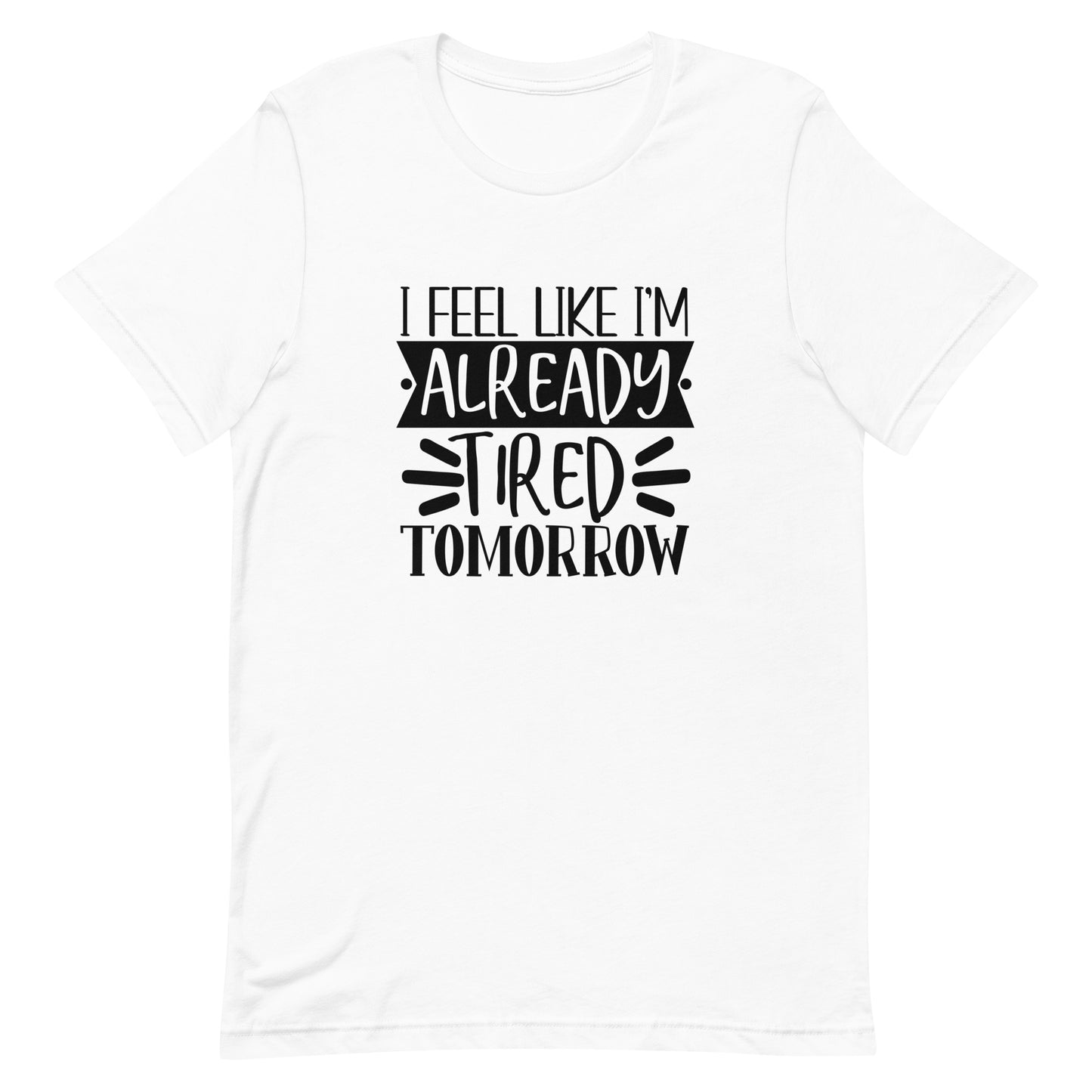 I Feel Like I'm Already Tired Tomorrow Unisex T-shirt