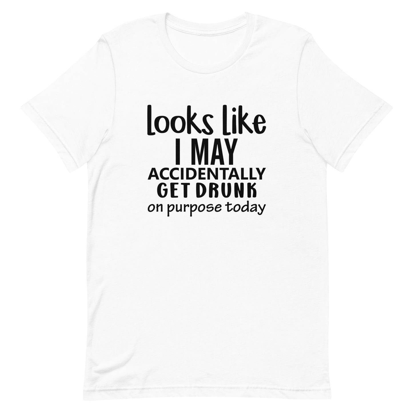 Looks Like I May Accidentally Get Drunk Unisex t-shirt