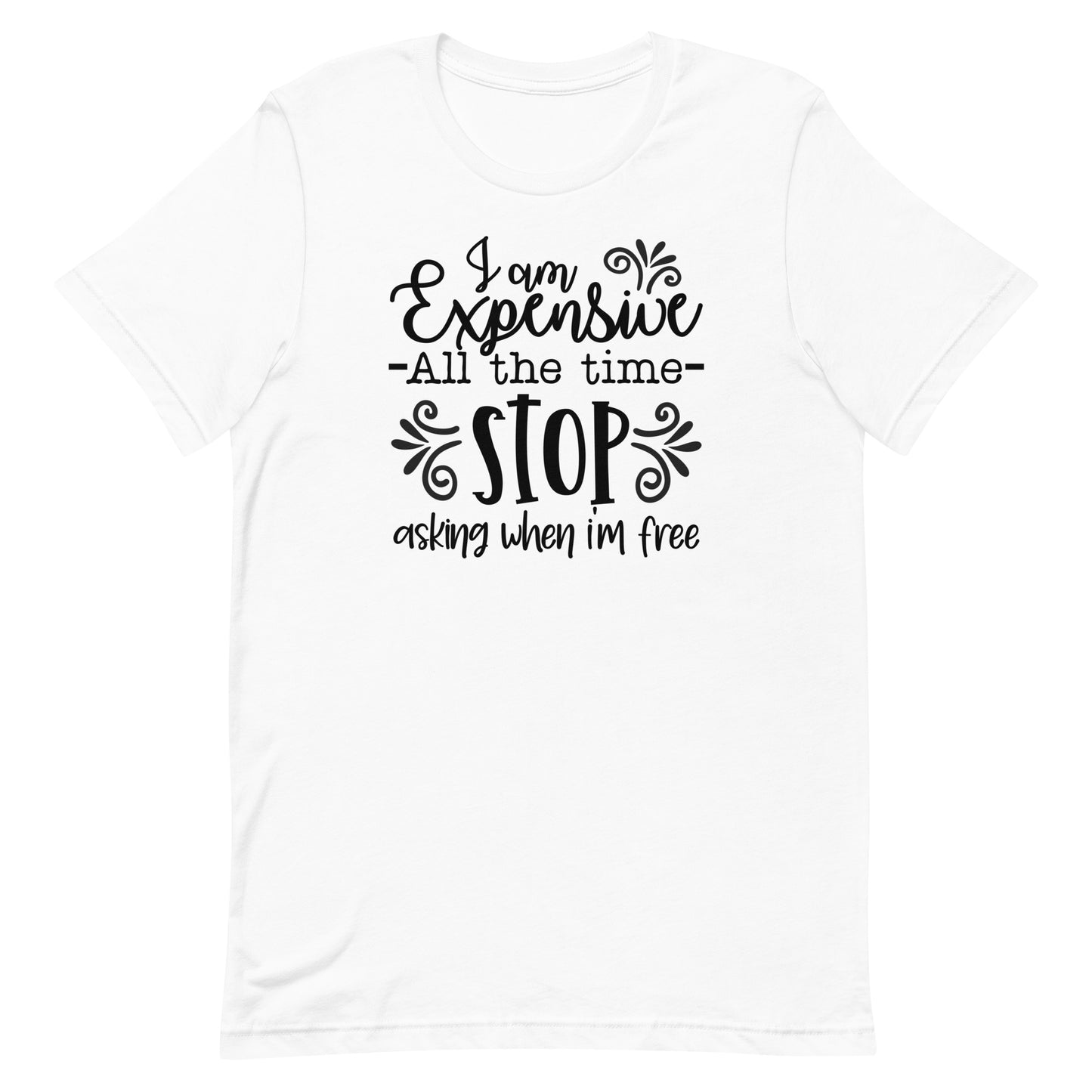 I am Expensive All the Time Stop Asking When I'm Free Unisex T-shirt