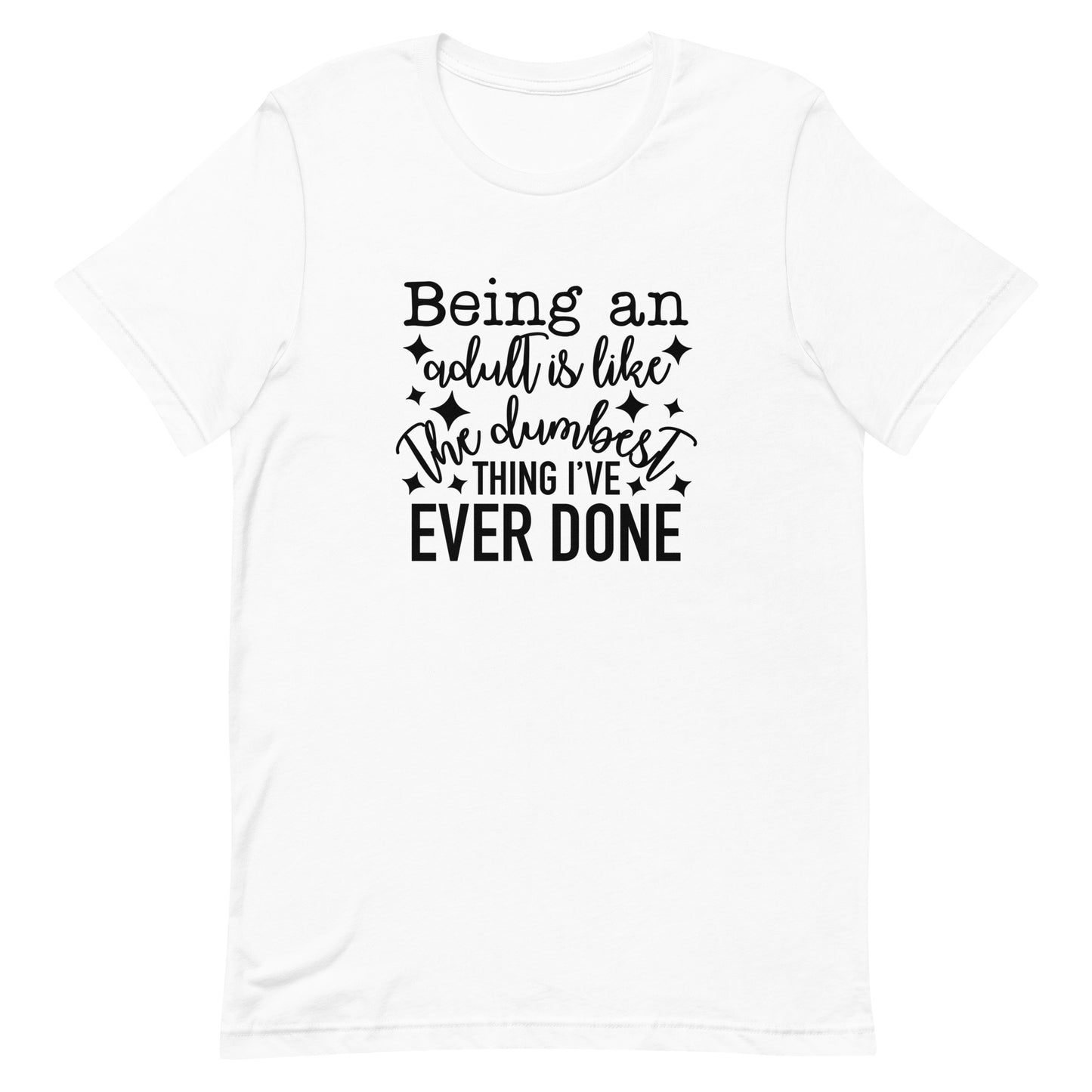 Being an Adult is Like the Dumbest Thing I've Ever Done Unisex Tshirt