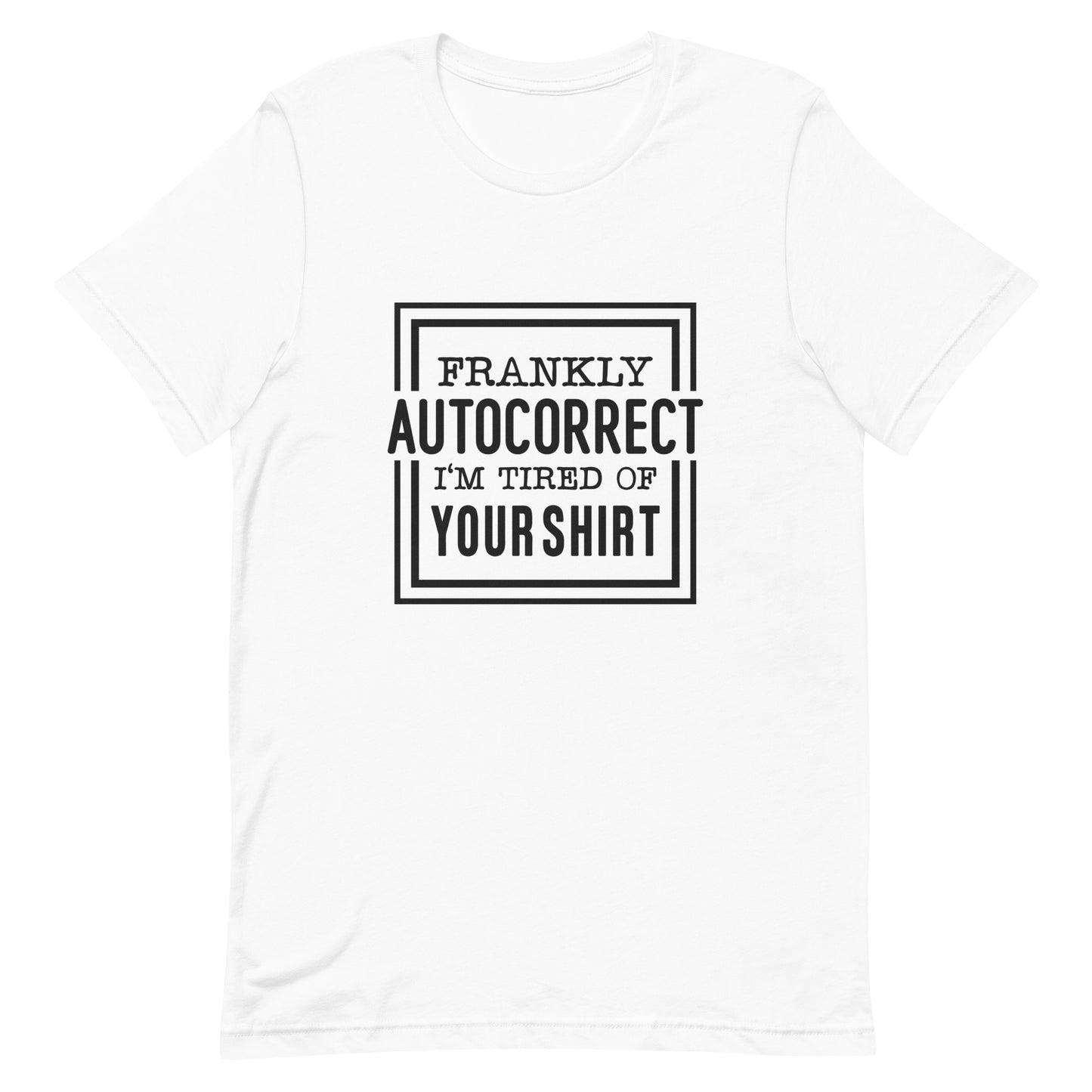 Frankly Autocorrect I'm of Tired of Your Shirt Unisex T-shirt