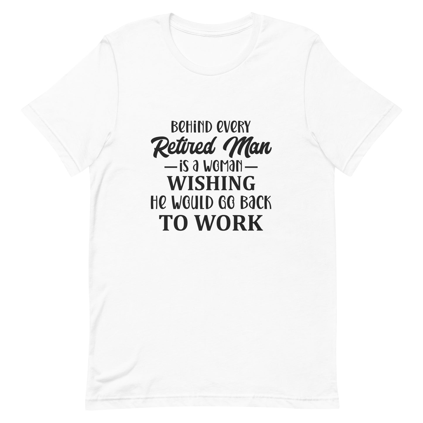 Behind Every Retired Man Is a Woman Wishing He Would Go Back To Work Unisex Tshirt