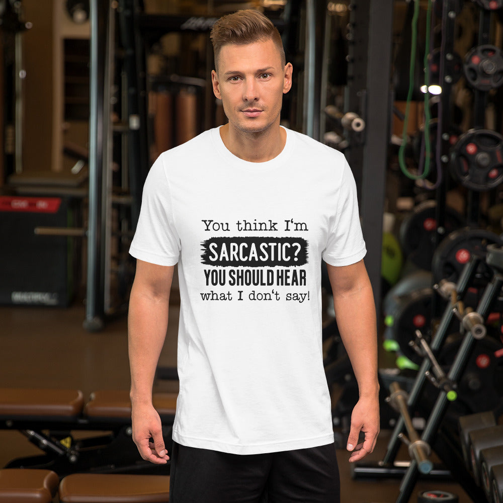 You Think I'm Sarcastic You Should Hear What I Don't Say Unisex t-shirt