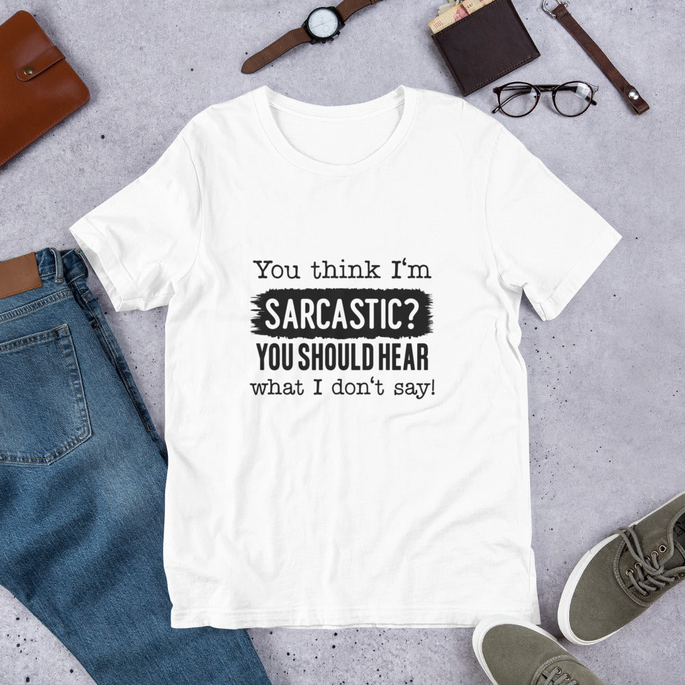 You Think I'm Sarcastic You Should Hear What I Don't Say Unisex t-shirt