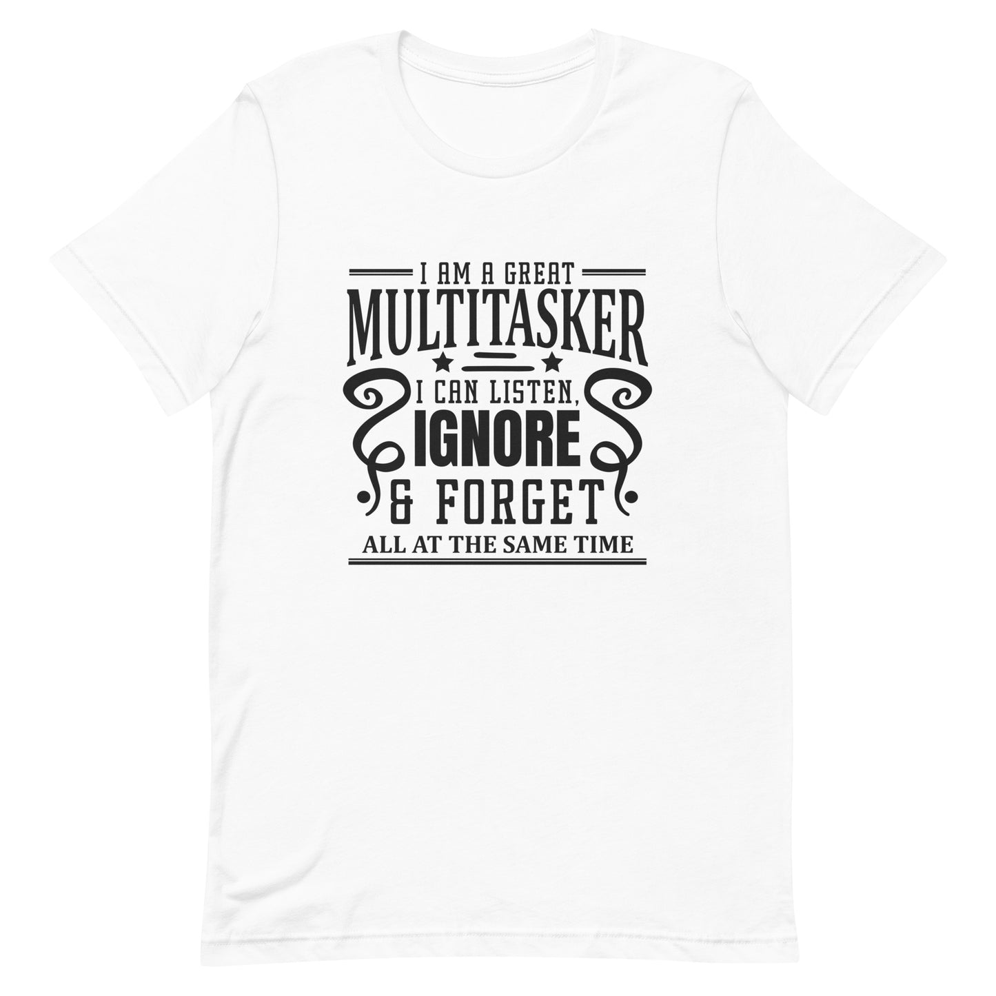 I am a Great Multitasker I Can Listen Ignore & Forget All at the Same Time Unisex T-shirt