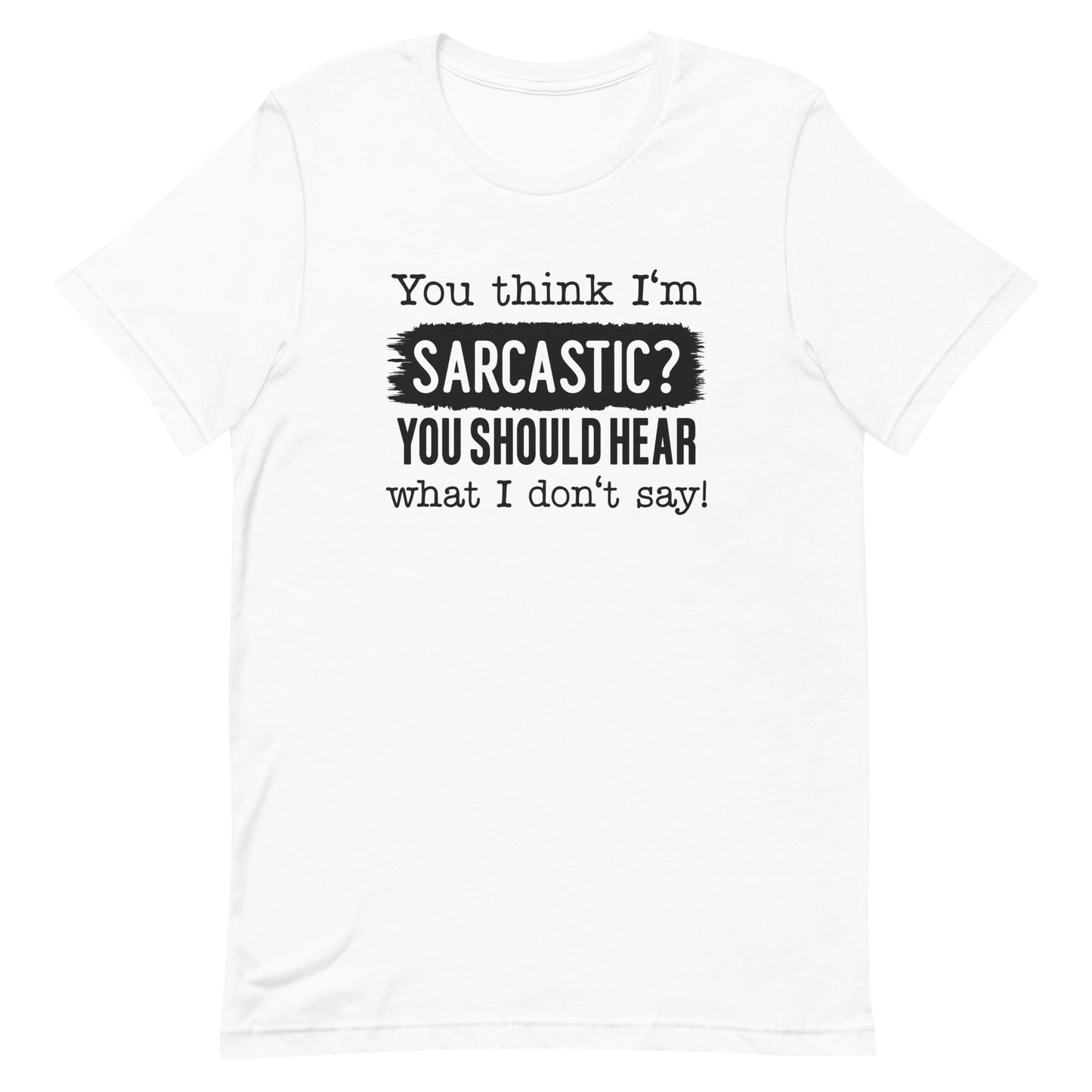 You Think I'm Sarcastic? You Should Hear What I Didn't Say Unisex t-shirt