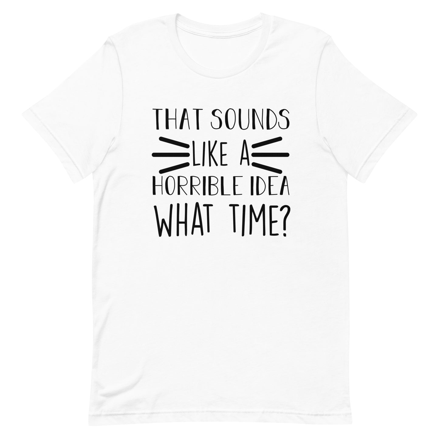 That Sounds Like a Horrible Idea What Time? Unisex t-shirt