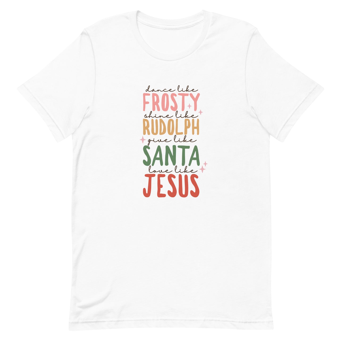 Dance Like Frosty Shine Like Rudolph Give Like Santa Love Like Jesus Unisex T-shirt