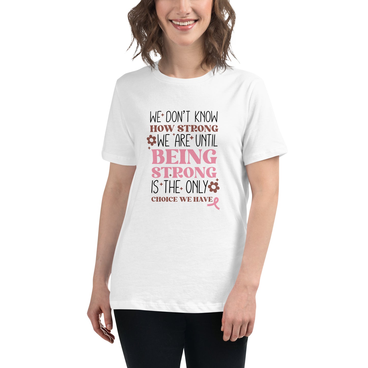 We Don't Know How Strong We Are Until Being Strong Is The Only Choice We Have Cancer Women's Relaxed T-Shirt Tee Tshirt