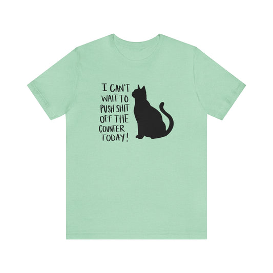 I Can't Wait to Push Shit Off the Counter Today Cat Short Sleeve T-shirt