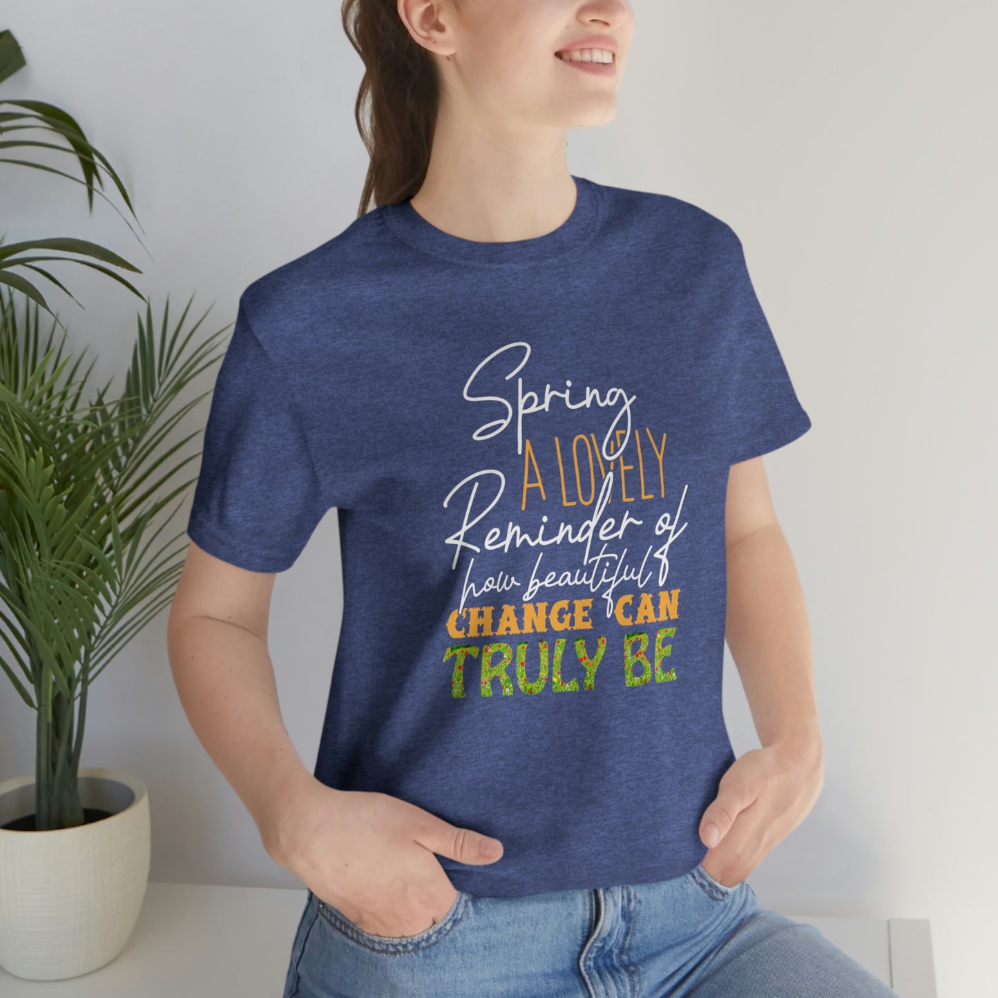 Spring A Lovely Reminder of How Beautiful Change Can Truly Be Unisex Jersey Short Sleeve Tee