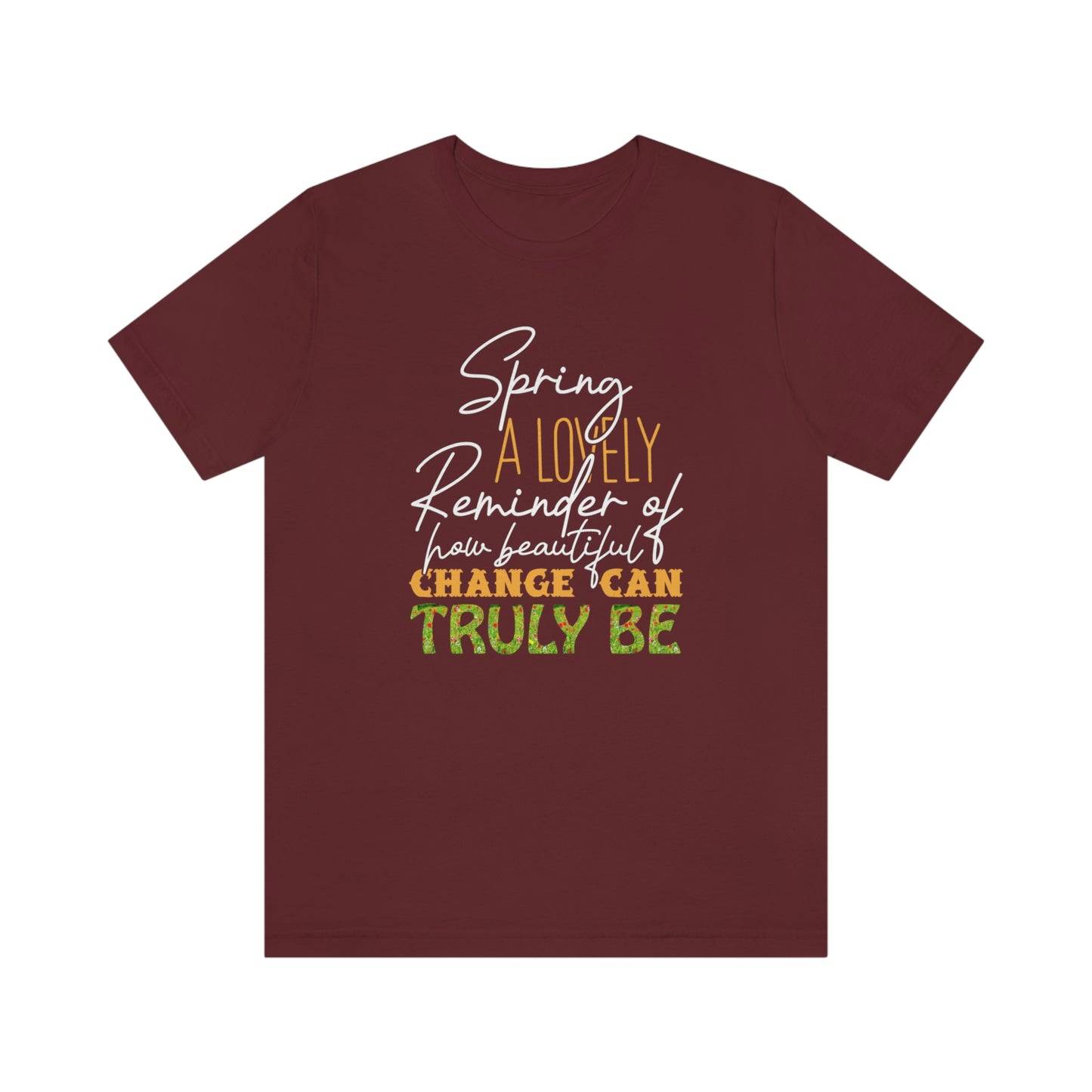 Spring A Lovely Reminder of How Beautiful Change Can Truly Be Unisex Jersey Short Sleeve Tee