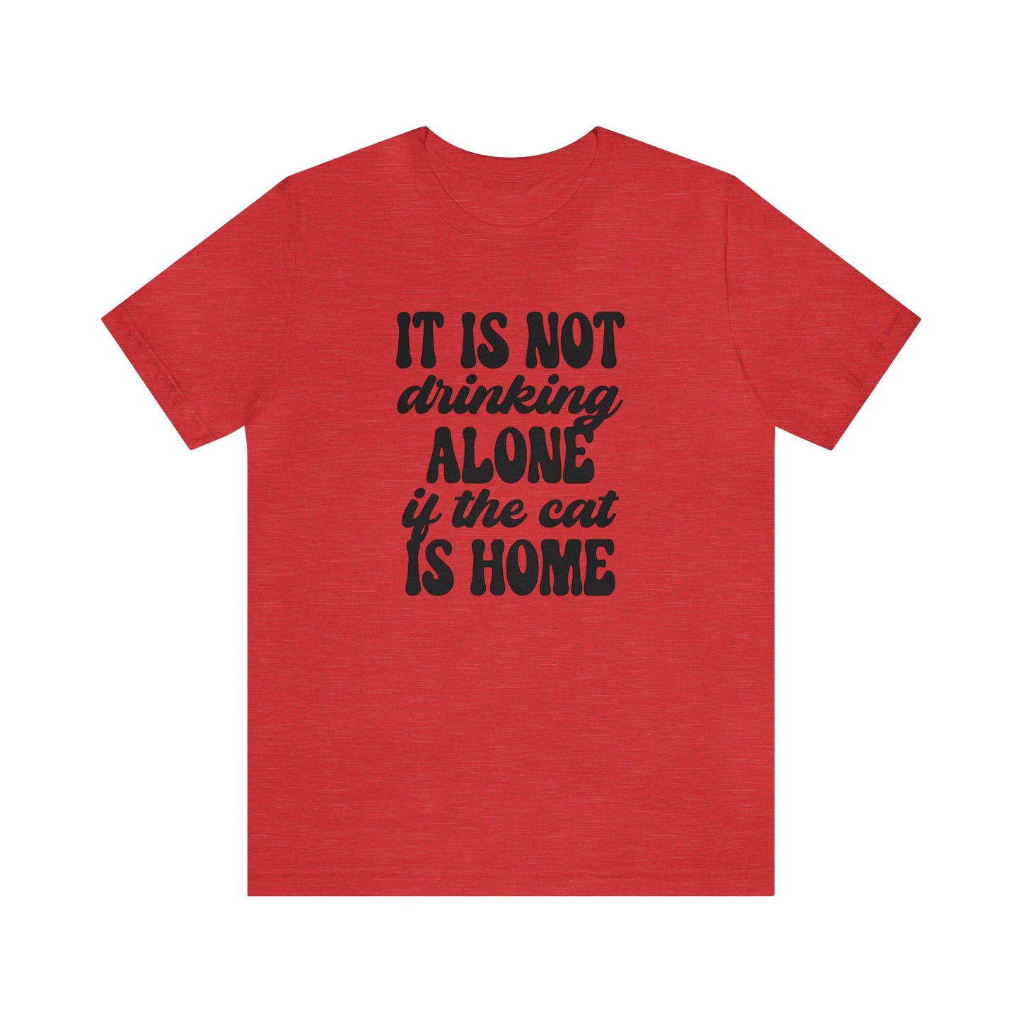 It Is Not Drinking Alone If the Cat is Home Short Sleeve T-shirt