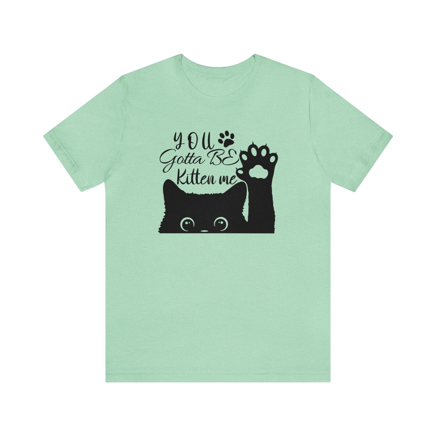 You Gotta Be Kitten Me Cat Short Sleeve T-shirt