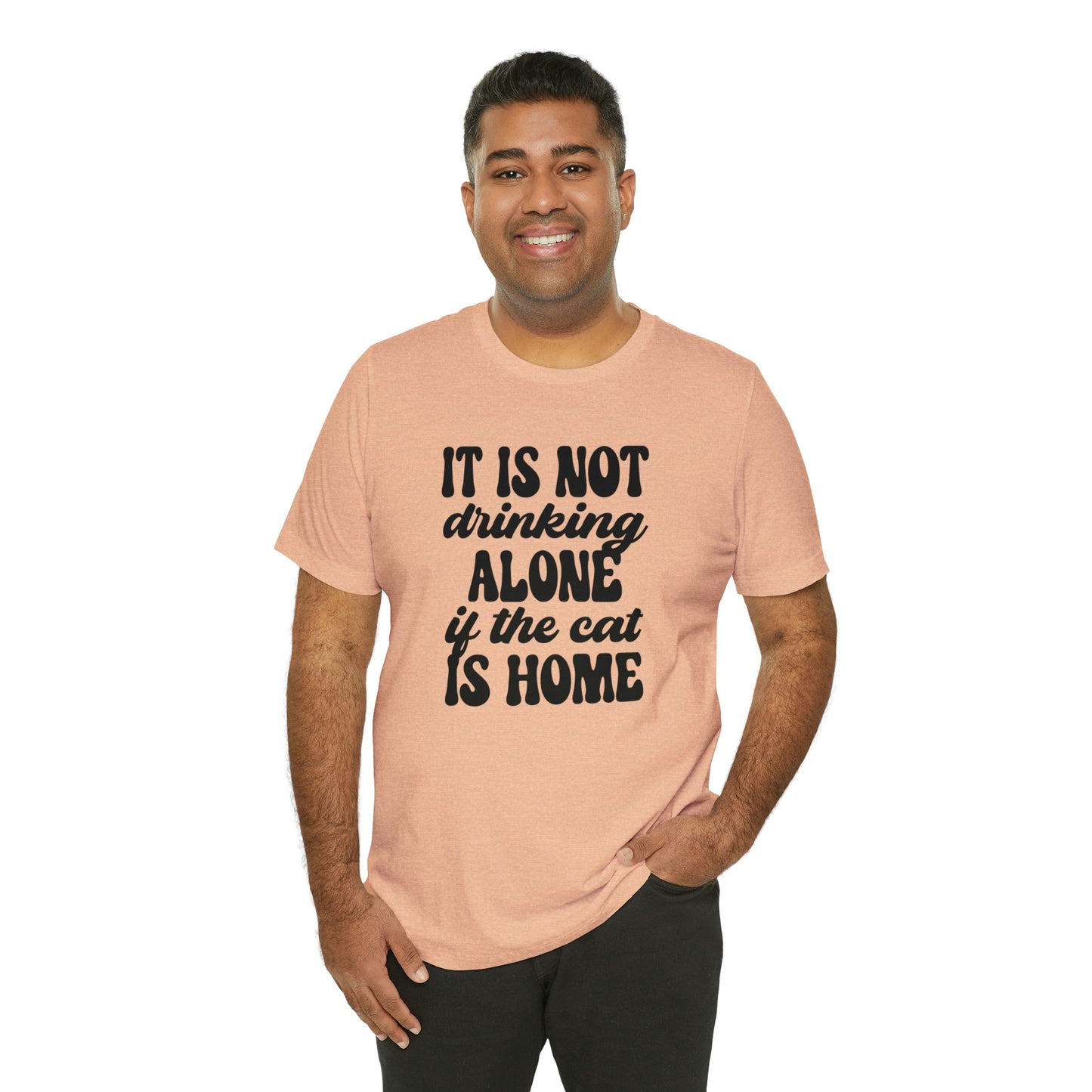 It Is Not Drinking Alone If the Cat is Home Short Sleeve T-shirt