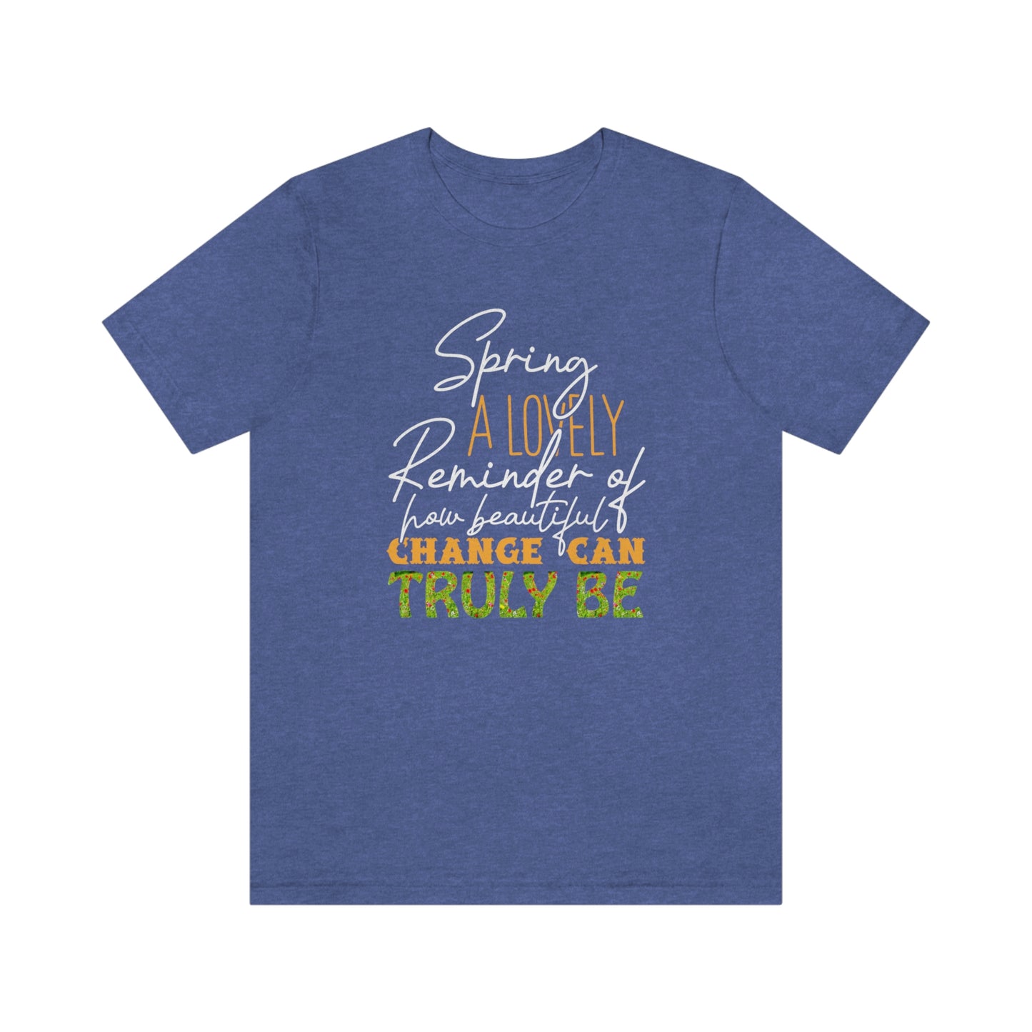 Spring A Lovely Reminder of How Beautiful Change Can Truly Be Unisex Jersey Short Sleeve Tee