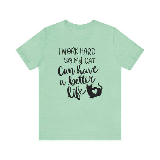 I Work Hard So My Cat Can Have a Better Life Short Sleeve T-shirt