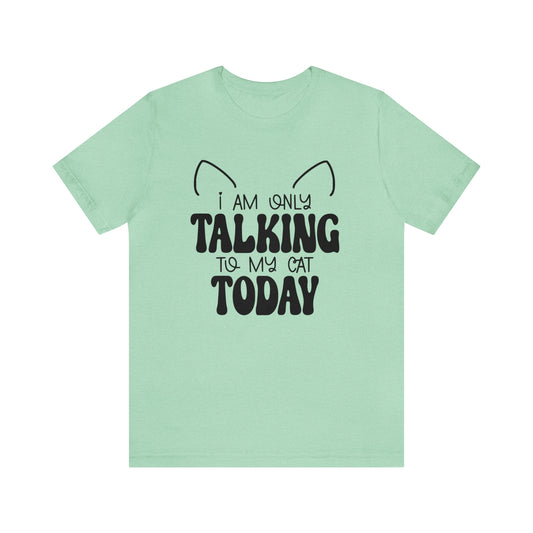 I Am Only Talking to My Cat Today Short Sleeve T-shirt