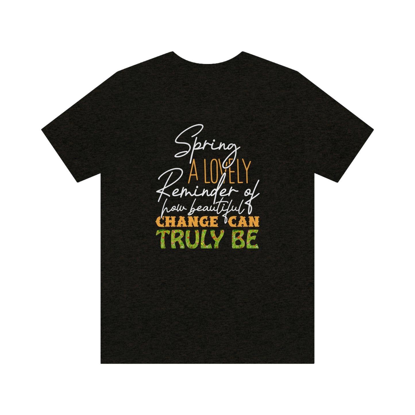 Spring A Lovely Reminder of How Beautiful Change Can Truly Be Unisex Jersey Short Sleeve Tee