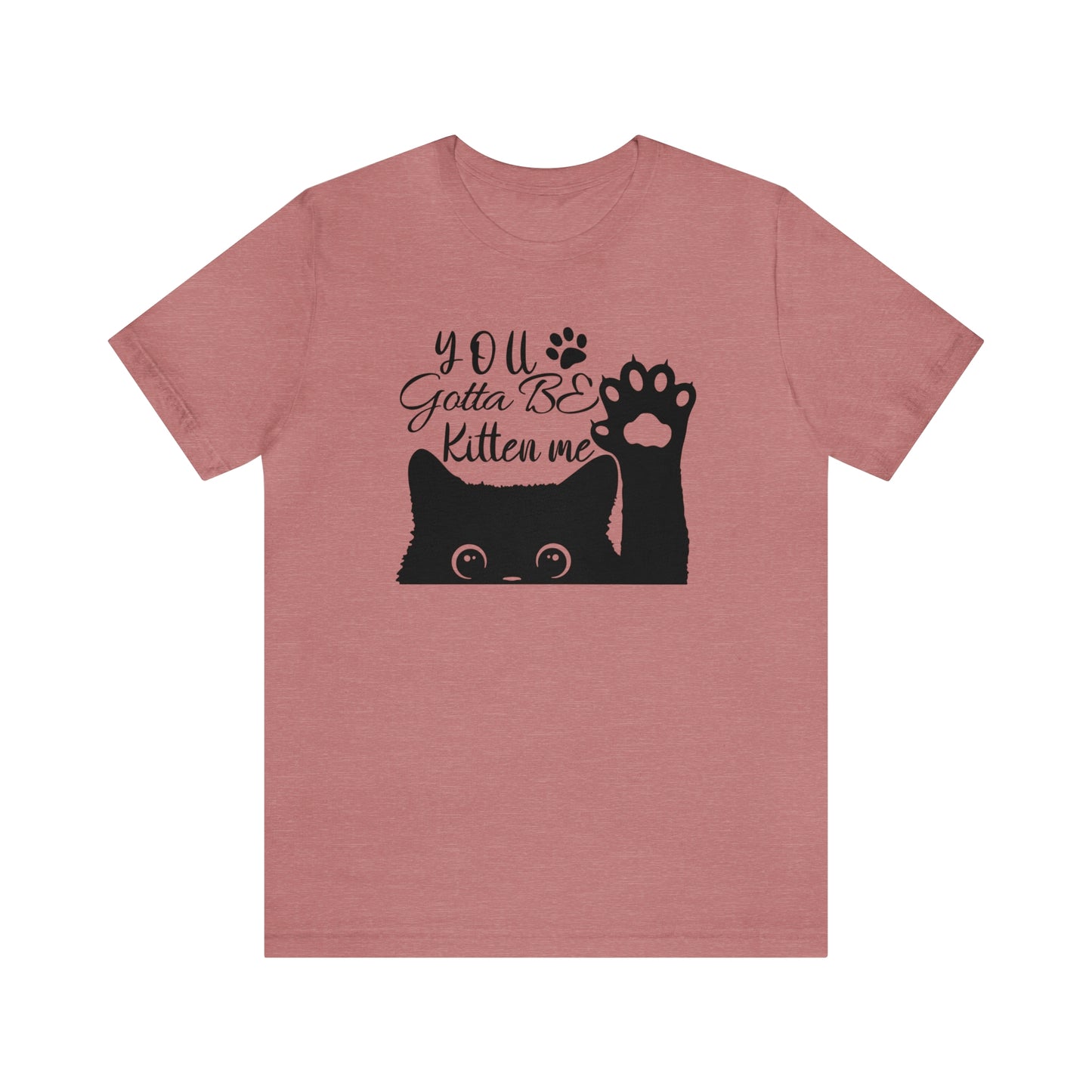 You Gotta Be Kitten Me Cat Short Sleeve T-shirt