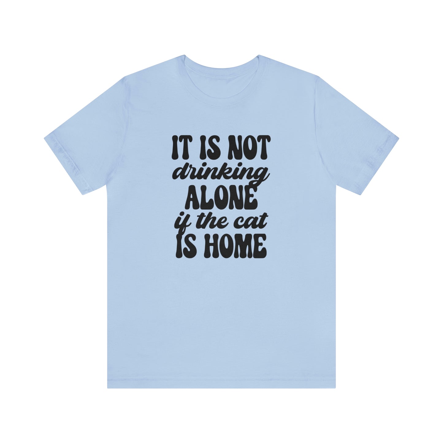 It Is Not Drinking Alone If the Cat is Home Short Sleeve T-shirt