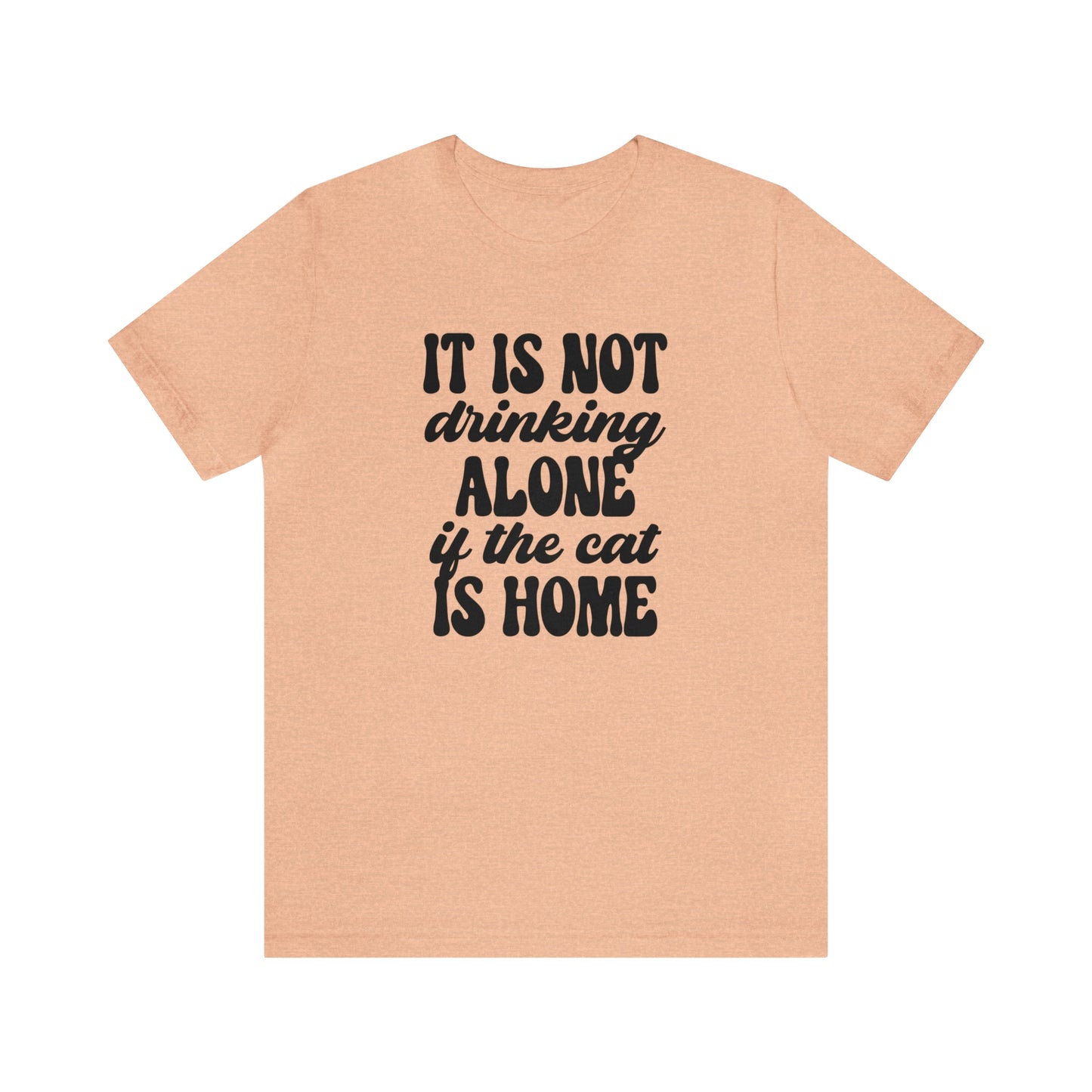 It Is Not Drinking Alone If the Cat is Home Short Sleeve T-shirt