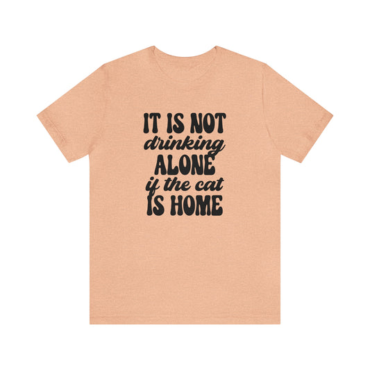 It Is Not Drinking Alone If the Cat is Home Short Sleeve T-shirt