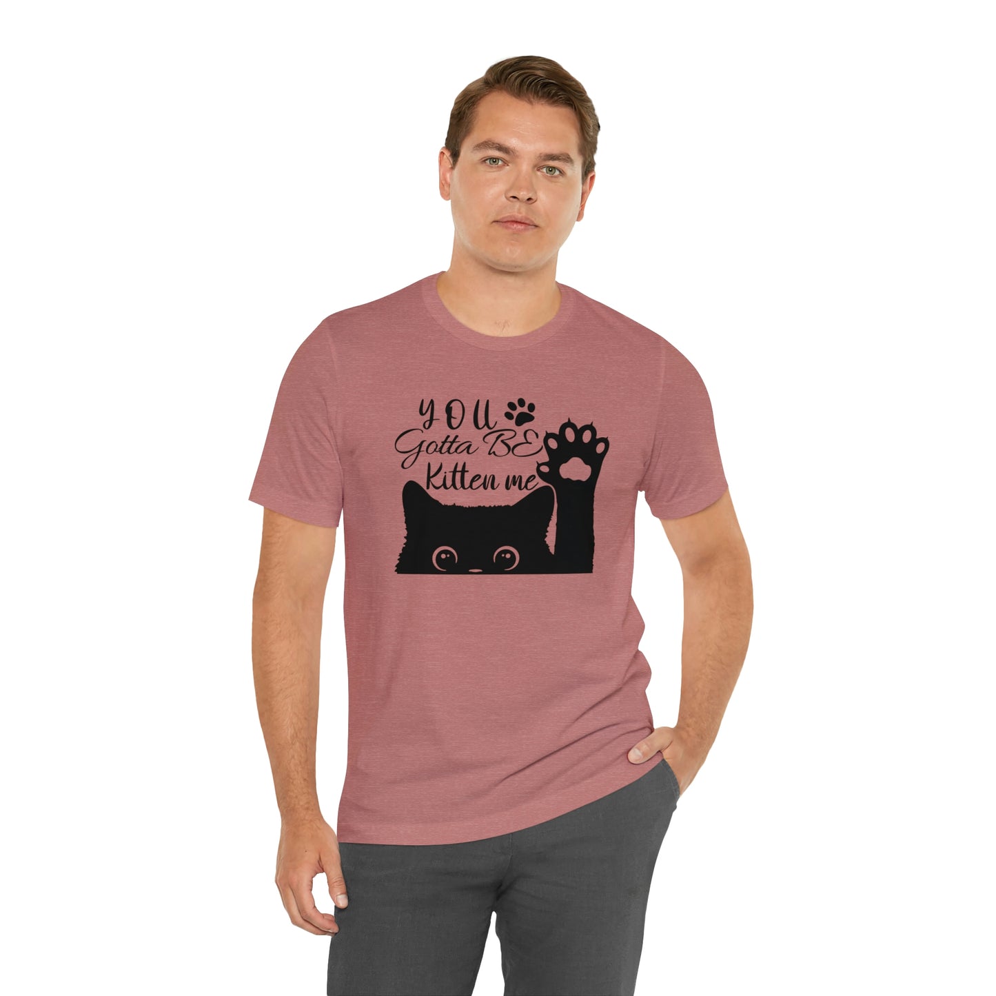 You Gotta Be Kitten Me Cat Short Sleeve T-shirt