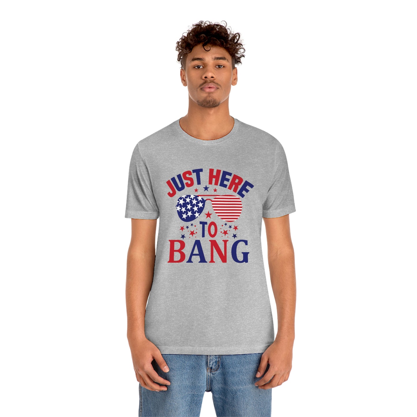 Just Here to Bang Independence Day Happy 4th of July Unisex Jersey Short Sleeve Tee
