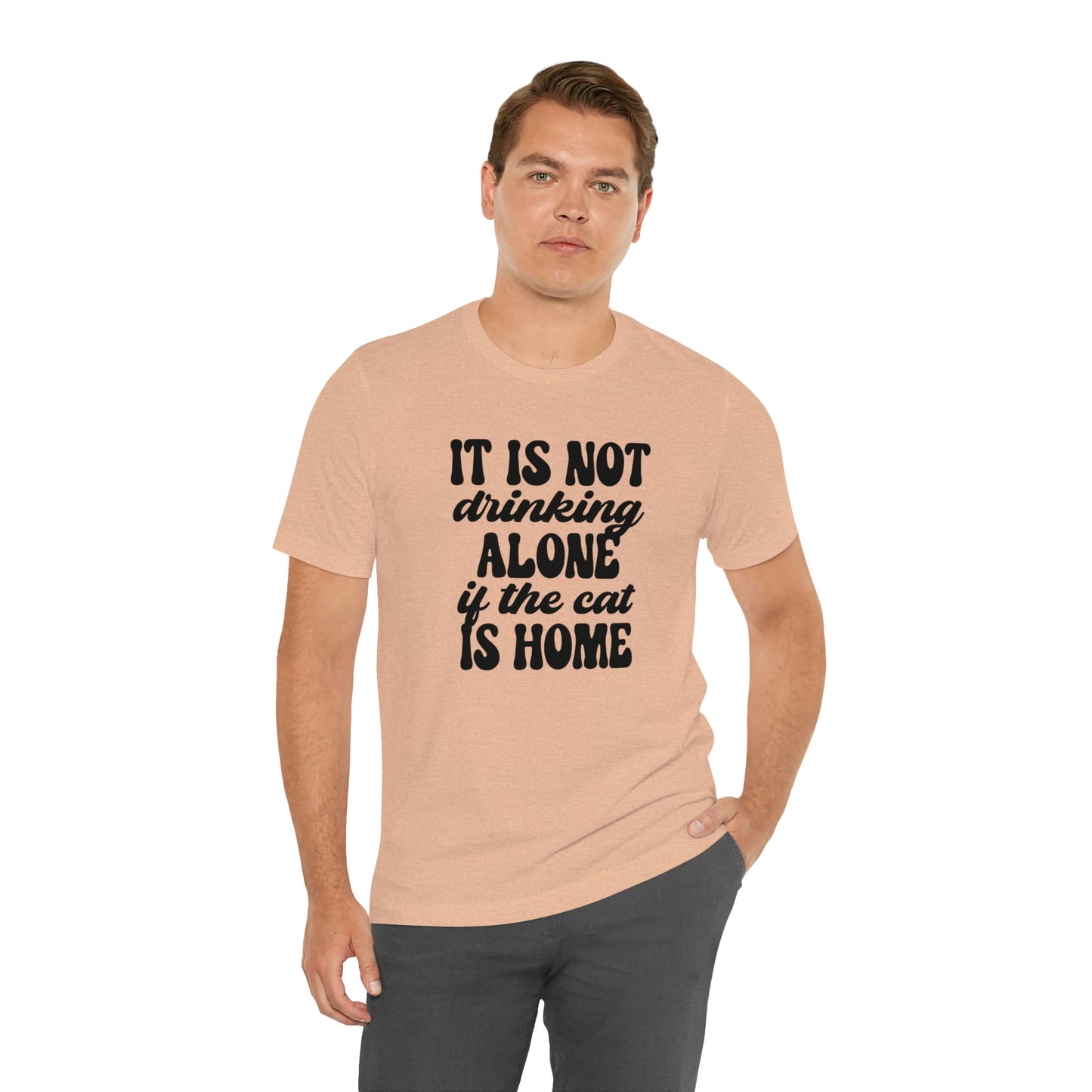 It Is Not Drinking Alone If the Cat is Home Short Sleeve T-shirt