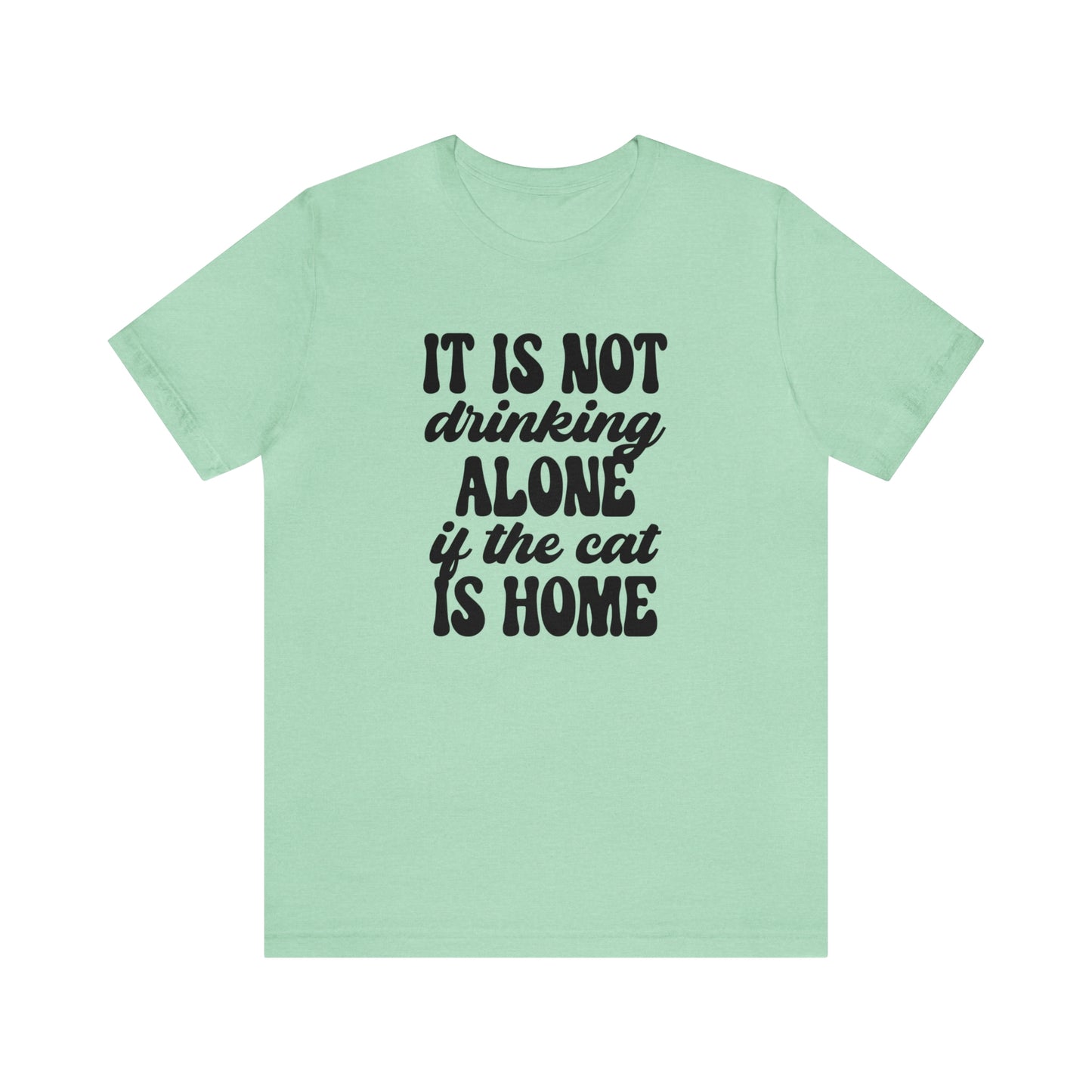 It Is Not Drinking Alone If the Cat is Home Short Sleeve T-shirt