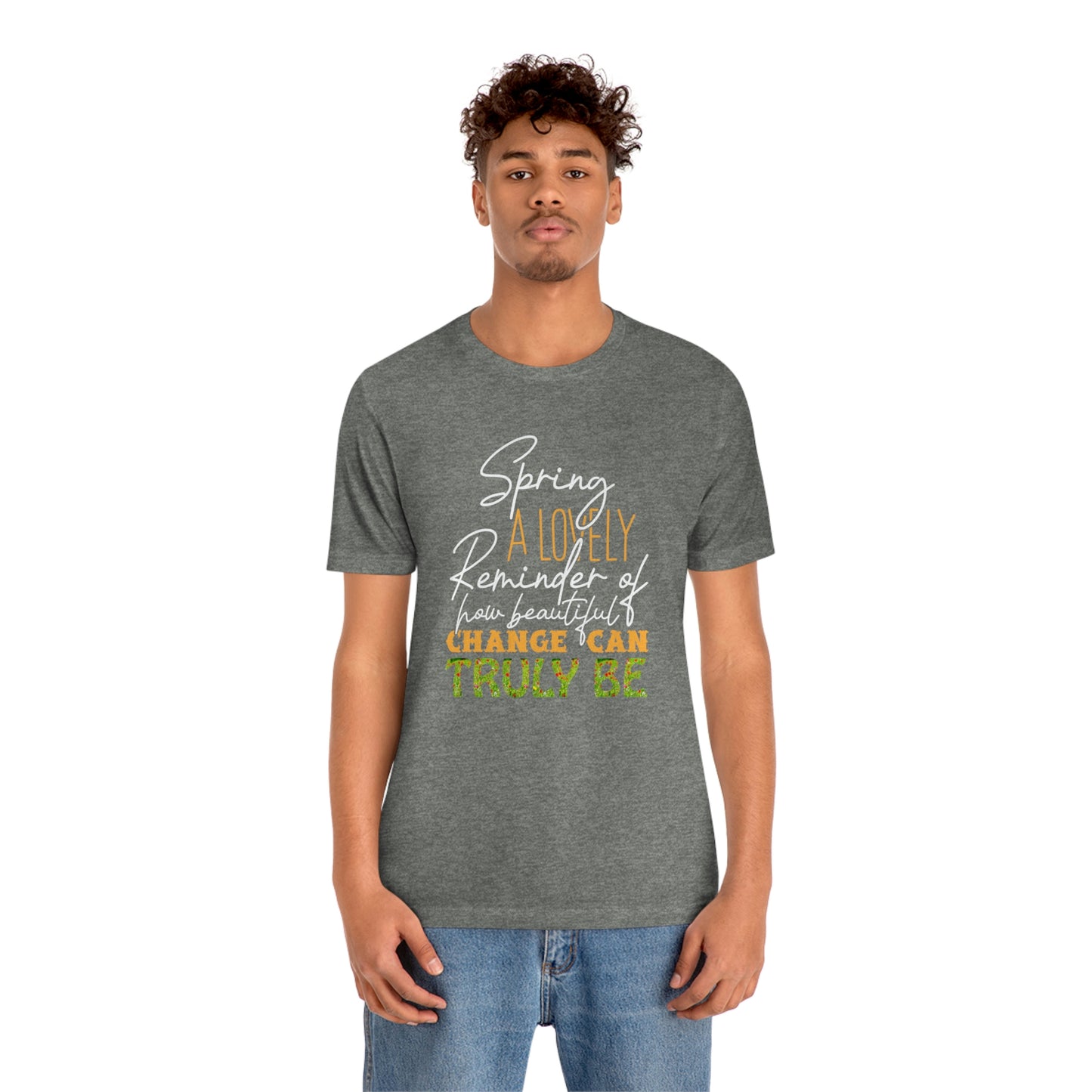 Spring A Lovely Reminder of How Beautiful Change Can Truly Be Unisex Jersey Short Sleeve Tee